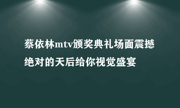 蔡依林mtv颁奖典礼场面震撼绝对的天后给你视觉盛宴