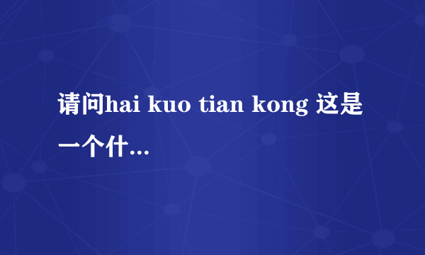 请问hai kuo tian kong 这是一个什么字猜四个字？