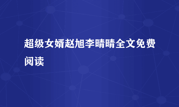 超级女婿赵旭李晴晴全文免费阅读