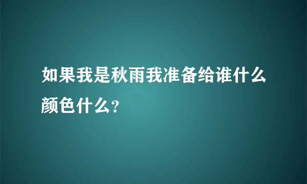 如果我是秋雨我准备给谁什么颜色什么？