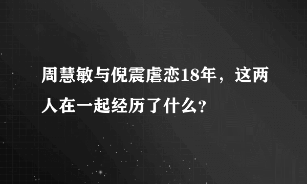 周慧敏与倪震虐恋18年，这两人在一起经历了什么？