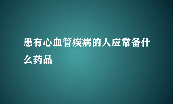 患有心血管疾病的人应常备什么药品