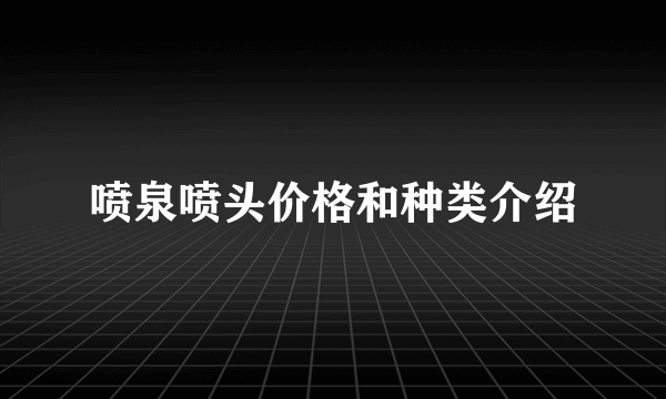 喷泉喷头价格和种类介绍