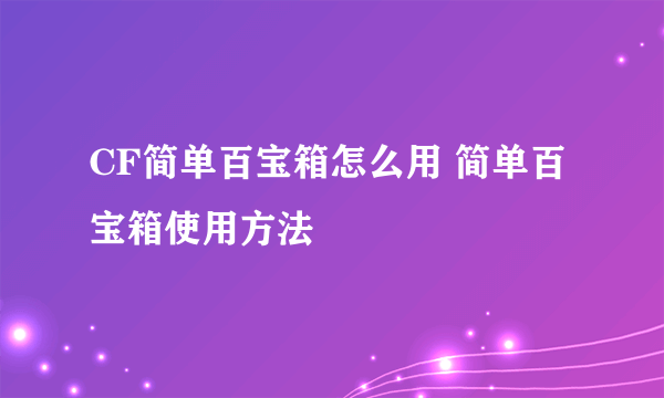 CF简单百宝箱怎么用 简单百宝箱使用方法