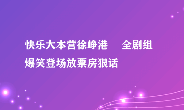 快乐大本营徐峥港囧 全剧组爆笑登场放票房狠话