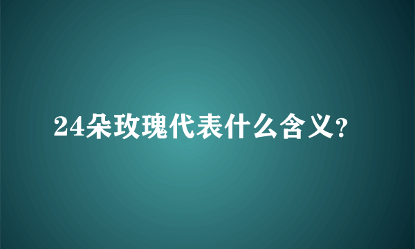 24朵玫瑰代表什么含义？