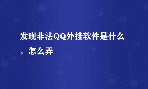 发现非法QQ外挂软件是什么，怎么弄