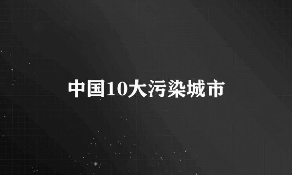 中国10大污染城市