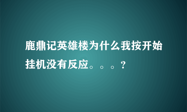 鹿鼎记英雄楼为什么我按开始挂机没有反应。。。？