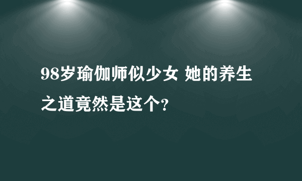 98岁瑜伽师似少女 她的养生之道竟然是这个？