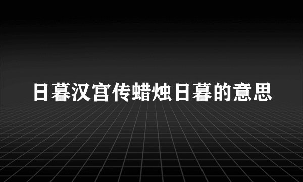 日暮汉宫传蜡烛日暮的意思