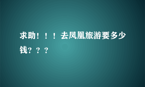 求助！！！去凤凰旅游要多少钱？？？