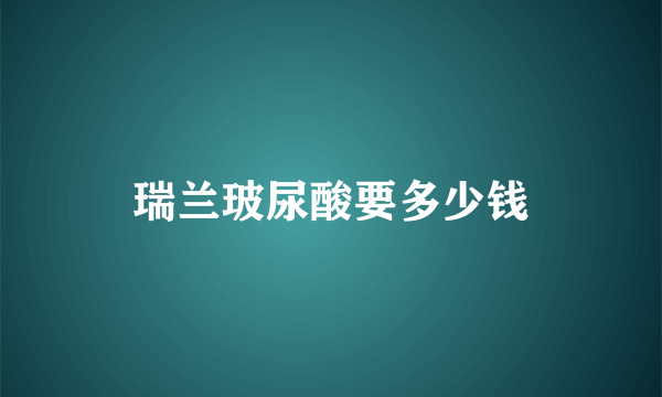 瑞兰玻尿酸要多少钱