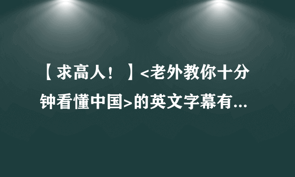 【求高人！】<老外教你十分钟看懂中国>的英文字幕有几处错误。求高人更正！