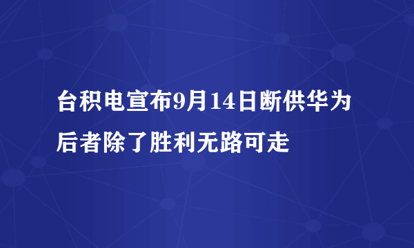 台积电宣布9月14日断供华为 后者除了胜利无路可走