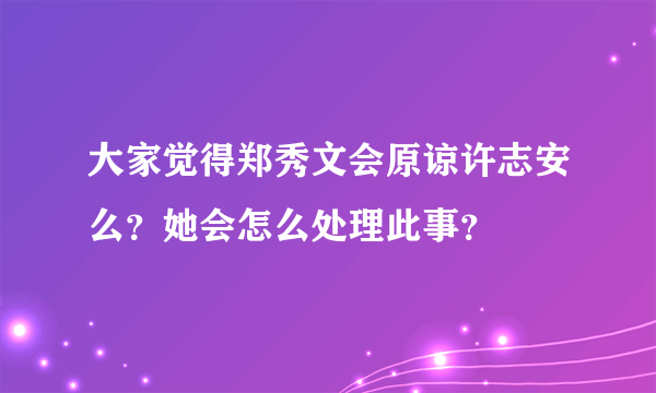 大家觉得郑秀文会原谅许志安么？她会怎么处理此事？