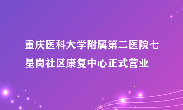 重庆医科大学附属第二医院七星岗社区康复中心正式营业