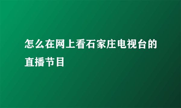 怎么在网上看石家庄电视台的直播节目