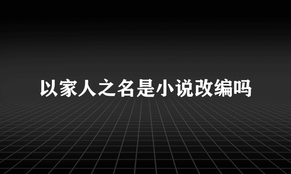 以家人之名是小说改编吗