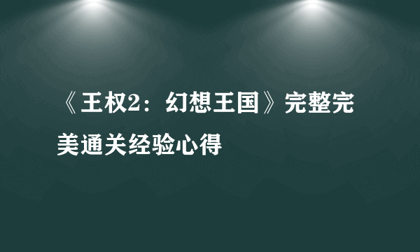 《王权2：幻想王国》完整完美通关经验心得