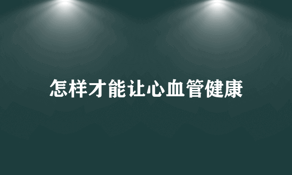 怎样才能让心血管健康