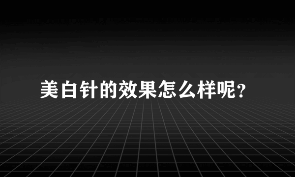 美白针的效果怎么样呢？