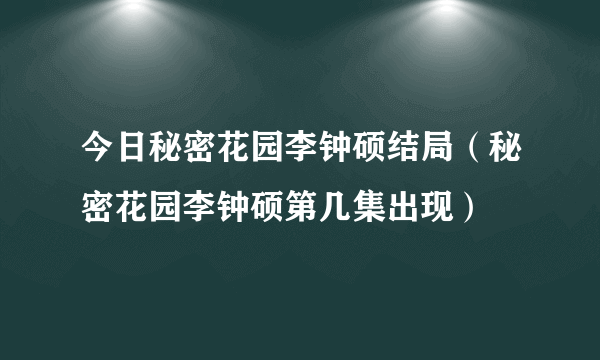 今日秘密花园李钟硕结局（秘密花园李钟硕第几集出现）