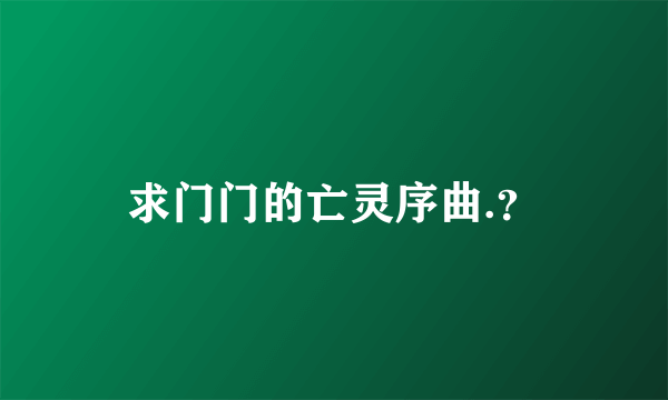 求门门的亡灵序曲.？