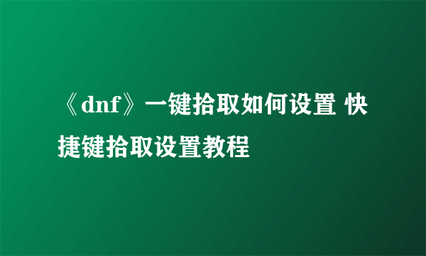 《dnf》一键拾取如何设置 快捷键拾取设置教程