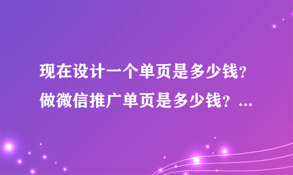 现在设计一个单页是多少钱？做微信推广单页是多少钱？80块一个p贵吗？