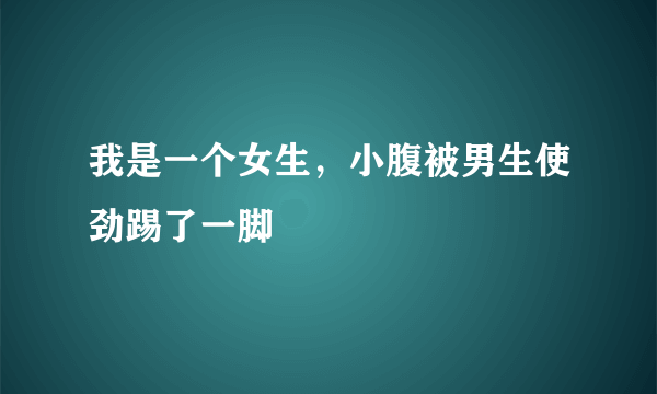 我是一个女生，小腹被男生使劲踢了一脚