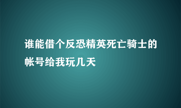 谁能借个反恐精英死亡骑士的帐号给我玩几天