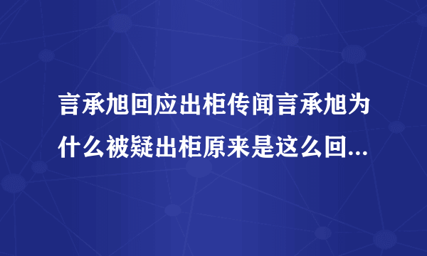 言承旭回应出柜传闻言承旭为什么被疑出柜原来是这么回事-飞外网