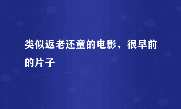 类似返老还童的电影，很早前的片子