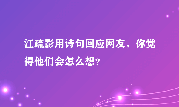 江疏影用诗句回应网友，你觉得他们会怎么想？