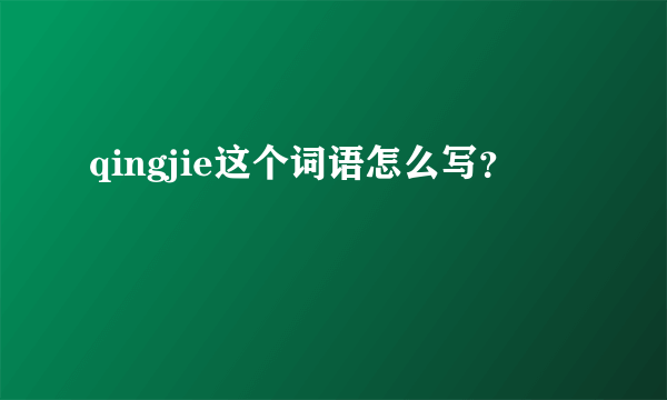 qingjie这个词语怎么写？