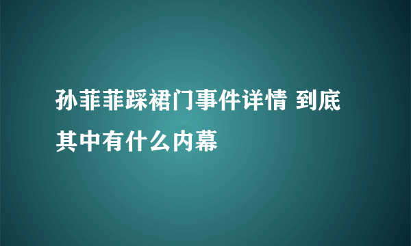 孙菲菲踩裙门事件详情 到底其中有什么内幕