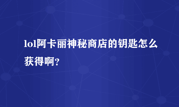 lol阿卡丽神秘商店的钥匙怎么获得啊？