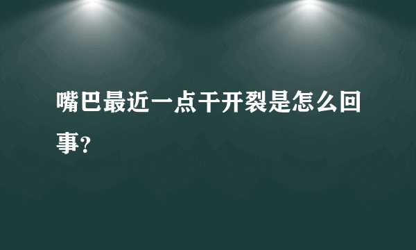 嘴巴最近一点干开裂是怎么回事？