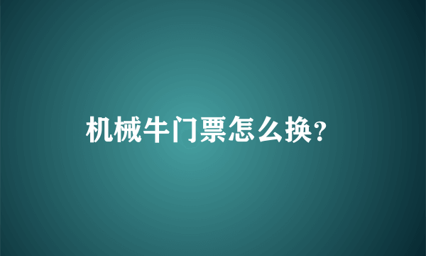 机械牛门票怎么换？