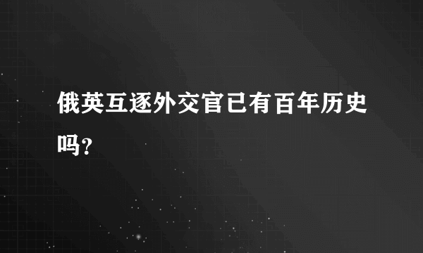 俄英互逐外交官已有百年历史吗？