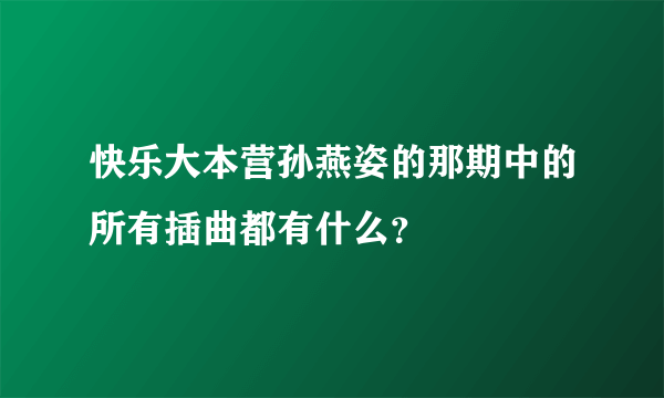 快乐大本营孙燕姿的那期中的所有插曲都有什么？