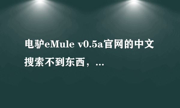 电驴eMule v0.5a官网的中文搜索不到东西，英文正常。