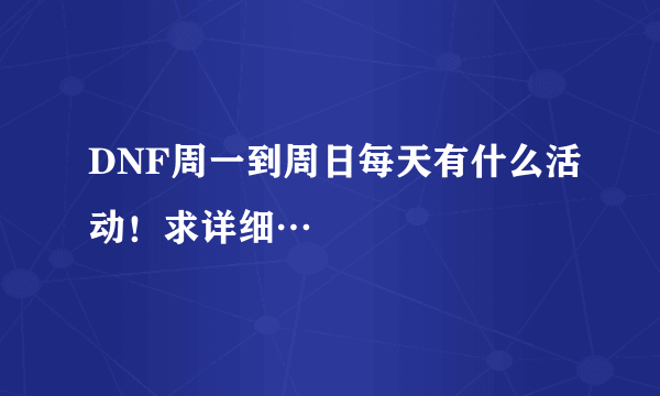 DNF周一到周日每天有什么活动！求详细…