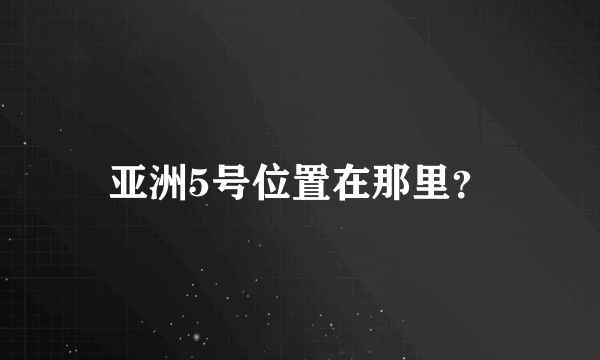 亚洲5号位置在那里？