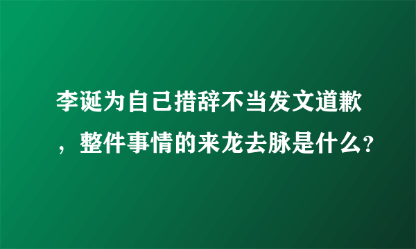 李诞为自己措辞不当发文道歉，整件事情的来龙去脉是什么？