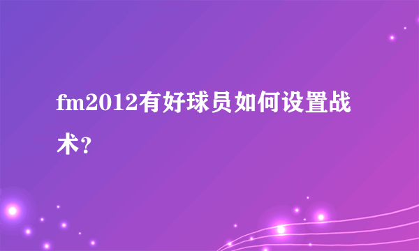 fm2012有好球员如何设置战术？