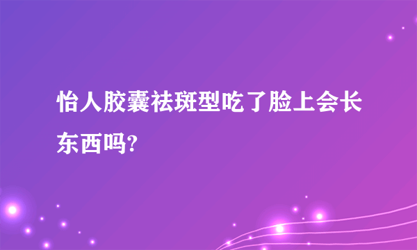 怡人胶囊祛斑型吃了脸上会长东西吗?