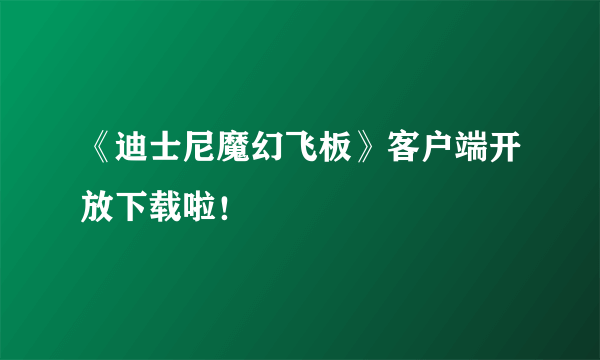 《迪士尼魔幻飞板》客户端开放下载啦！