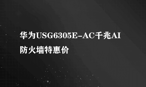 华为USG6305E-AC千兆AI防火墙特惠价